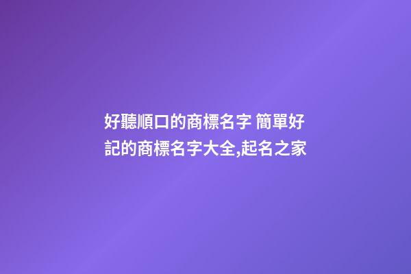 好聽順口的商標名字 簡單好記的商標名字大全,起名之家-第1張-商標起名-玄機派